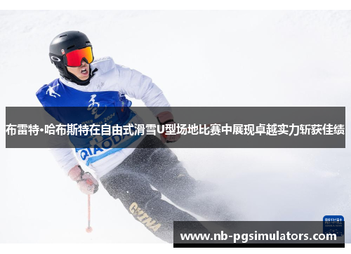 布雷特·哈布斯特在自由式滑雪U型场地比赛中展现卓越实力斩获佳绩
