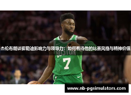 杰伦布朗谈霍勒迪影响力与领导力：如何看待他的比赛风格与精神价值