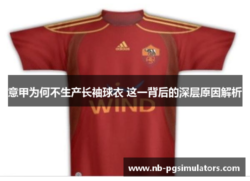 意甲为何不生产长袖球衣 这一背后的深层原因解析 意甲为何不生产长袖球衣 这一背后的深层原因解析