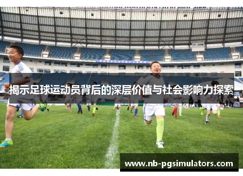揭示足球运动员背后的深层价值与社会影响力探索