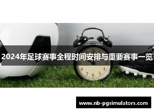 2024年足球赛事全程时间安排与重要赛事一览 2024年足球赛事全程时间安排与重要赛事一览