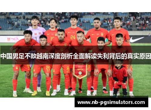 中国男足不敌越南深度剖析全面解读失利背后的真实原因
