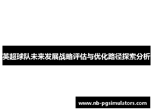 英超球队未来发展战略评估与优化路径探索分析