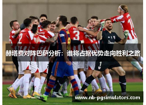赫塔费对阵巴萨分析:谁将占据优势走向胜利之路 赫塔费对阵巴萨分析:谁将占据优势走向胜利之路