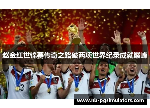 赵金红世锦赛传奇之路破两项世界纪录成就巅峰 赵金红世锦赛传奇之路破两项世界纪录成就巅峰