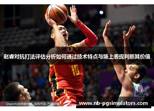 赵睿对抗打法评估分析如何通过技术特点与场上表现判断其价值