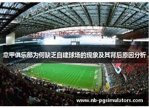 意甲俱乐部为何缺乏自建球场的现象及其背后原因分析 意甲俱乐部为何缺乏自建球场的现象及其背后原因分析