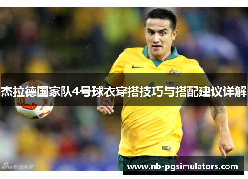 杰拉德国家队4号球衣穿搭技巧与搭配建议详解 杰拉德国家队4号球衣穿搭技巧与搭配建议详解