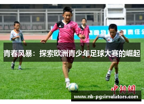 青春风暴：探索欧洲青少年足球大赛的崛起