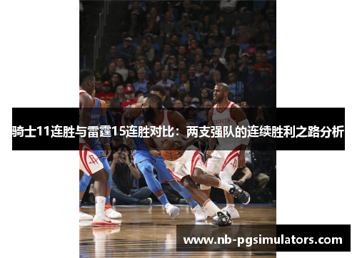 骑士11连胜与雷霆15连胜对比:两支强队的连续胜利之路分析 骑士11连胜与雷霆15连胜对比:两支强队的连续胜利之路分析