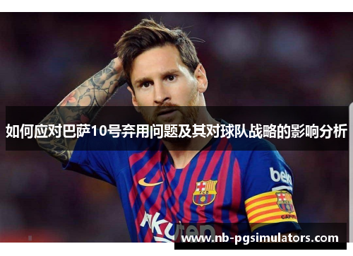如何应对巴萨10号弃用问题及其对球队战略的影响分析