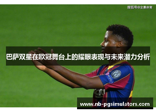 巴萨双星在欧冠舞台上的耀眼表现与未来潜力分析