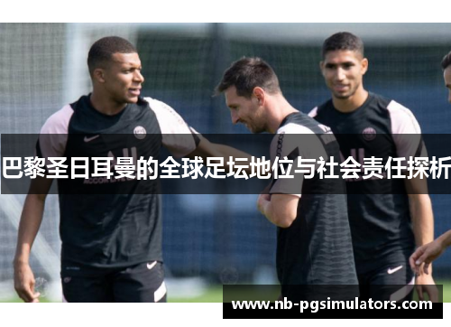 巴黎圣日耳曼的全球足坛地位与社会责任探析