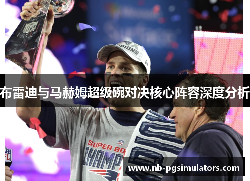 布雷迪与马赫姆超级碗对决核心阵容深度分析