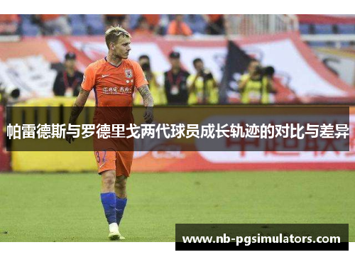 帕雷德斯与罗德里戈两代球员成长轨迹的对比与差异