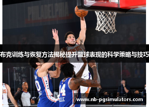 布克训练与恢复方法揭秘提升篮球表现的科学策略与技巧