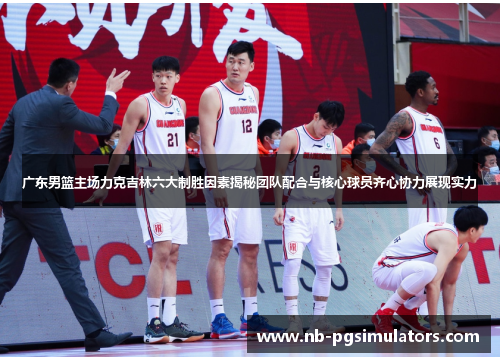 广东男篮主场力克吉林六大制胜因素揭秘团队配合与核心球员齐心协力展现实力