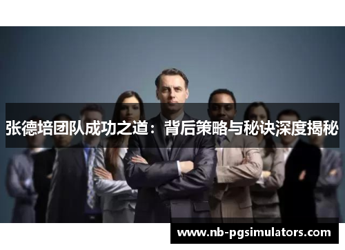张德培团队成功之道：背后策略与秘诀深度揭秘