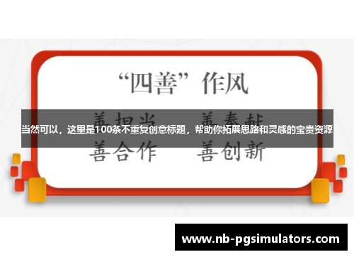 当然可以，这里是100条不重复创意标题，帮助你拓展思路和灵感的宝贵资源