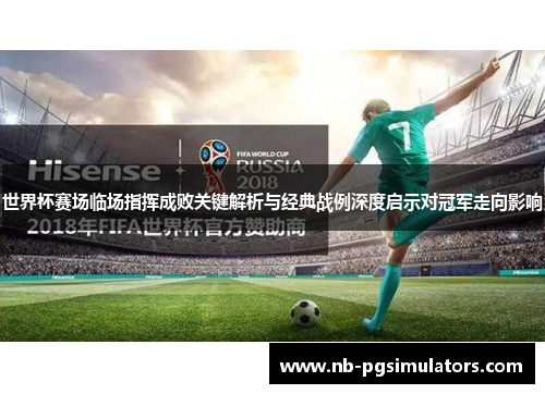 世界杯赛场临场指挥成败关键解析与经典战例深度启示对冠军走向影响