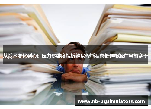 从战术变化到心理压力多维度解析维尼修斯状态低迷根源在当前赛季