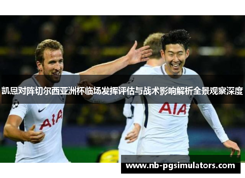 凯恩对阵切尔西亚洲杯临场发挥评估与战术影响解析全景观察深度