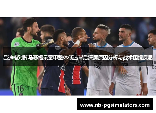 吕迪格对阵马赛揭示意甲整体低迷背后深层原因分析与战术困境反思