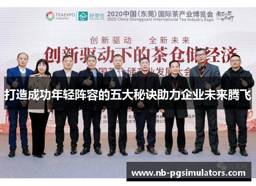 打造成功年轻阵容的五大秘诀助力企业未来腾飞 打造成功年轻阵容的五大秘诀助力企业未来腾飞