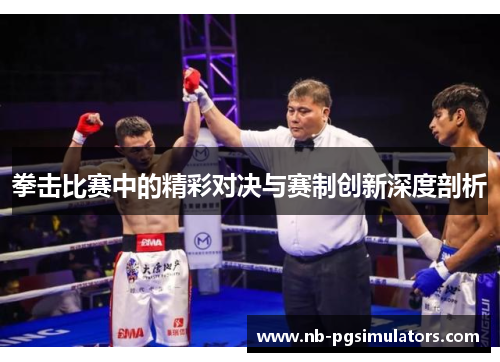 拳击比赛中的精彩对决与赛制创新深度剖析 拳击比赛中的精彩对决与赛制创新深度剖析