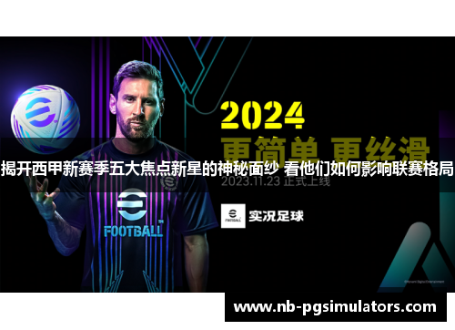 揭开西甲新赛季五大焦点新星的神秘面纱 看他们如何影响联赛格局