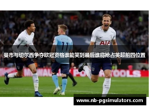 曼市与切尔西争夺欧冠资格谁能笑到最后谁将抢占英超前四位置 曼市与切尔西争夺欧冠资格谁能笑到最后谁将抢占英超前四位置