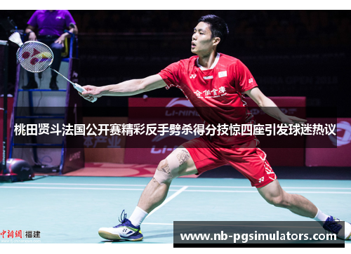 桃田贤斗法国公开赛精彩反手劈杀得分技惊四座引发球迷热议 桃田贤斗法国公开赛精彩反手劈杀得分技惊四座引发球迷热议
