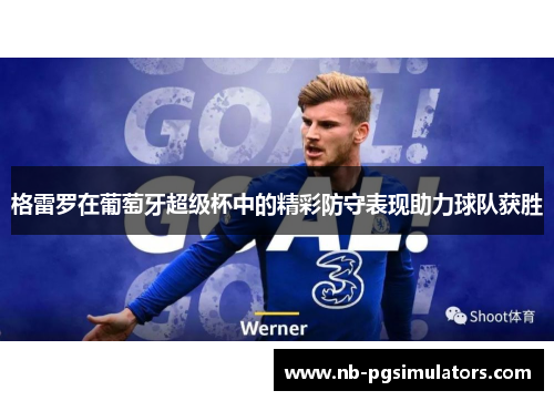 格雷罗在葡萄牙超级杯中的精彩防守表现助力球队获胜