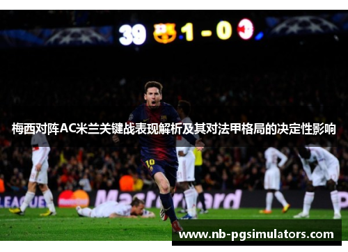 梅西对阵AC米兰关键战表现解析及其对法甲格局的决定性影响