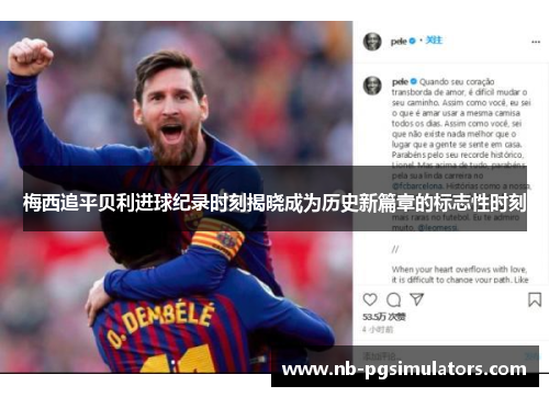 梅西追平贝利进球纪录时刻揭晓成为历史新篇章的标志性时刻