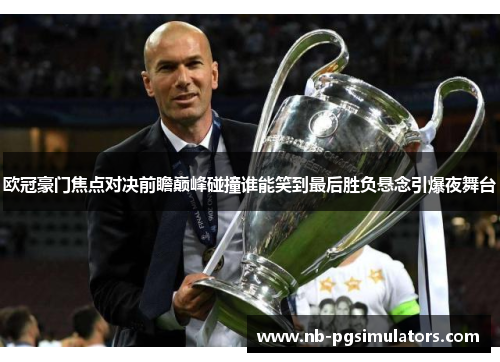 欧冠豪门焦点对决前瞻巅峰碰撞谁能笑到最后胜负悬念引爆夜舞台