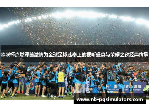 欧联杯点燃绿茵激情为全球足球迷奉上的视听盛宴与荣耀之夜经典传承