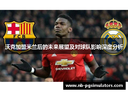 沃克加盟米兰后的未来展望及对球队影响深度分析