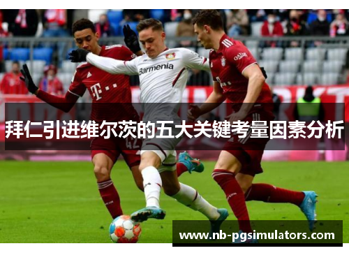 拜仁引进维尔茨的五大关键考量因素分析